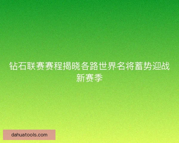 钻石联赛赛程揭晓各路世界名将蓄势迎战新赛季